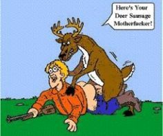 Heres your deer sausage mother fucker