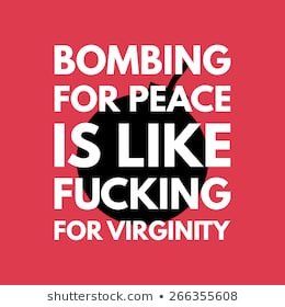 Green T. reccomend Bombing for peace is like f cking for virginity