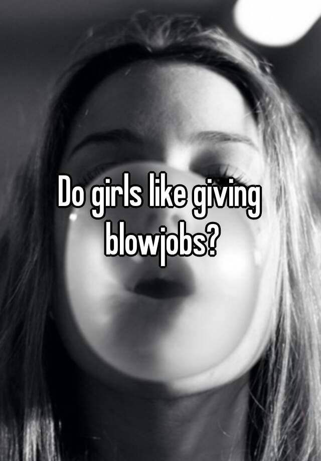 best of Giving like Do blowjobs girls