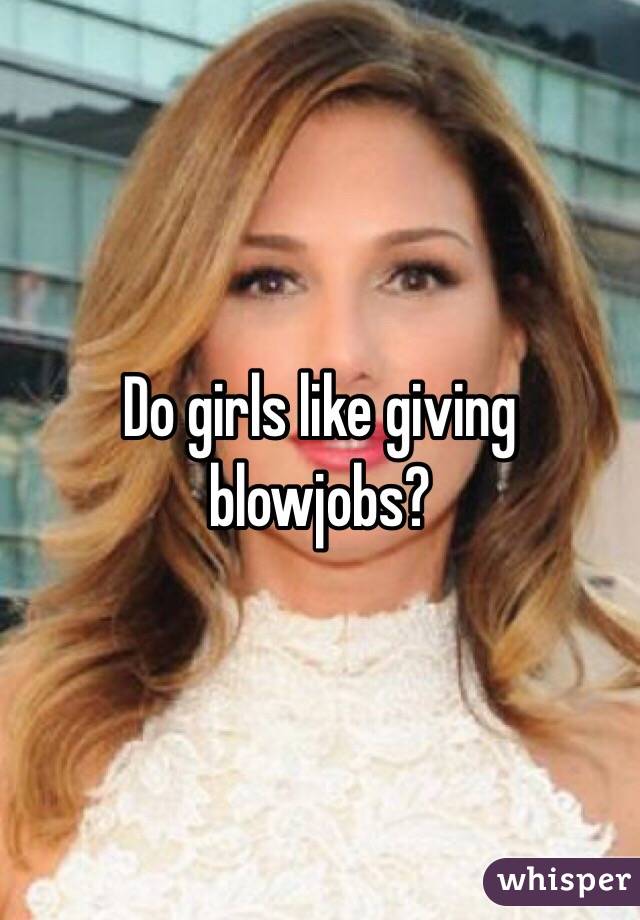Brown E. reccomend Do girls like giving blowjobs