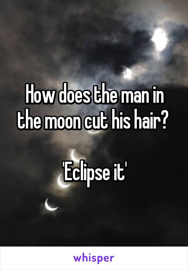 How does the man on the moon cut his hair
